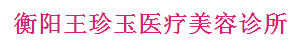 衡阳王珍玉医疗美容诊所
